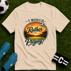 I Would Rather Be Playing Soccer T-Shirt