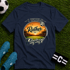 I Would Rather Be Playing Soccer T-Shirt