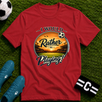 I Would Rather Be Playing Soccer T-Shirt