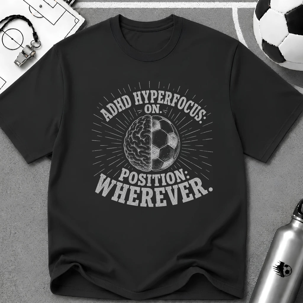 ADHD Hyperfocus On, Position Wherever T-Shirt - soccer fan t-shirt | GoalRush Studio