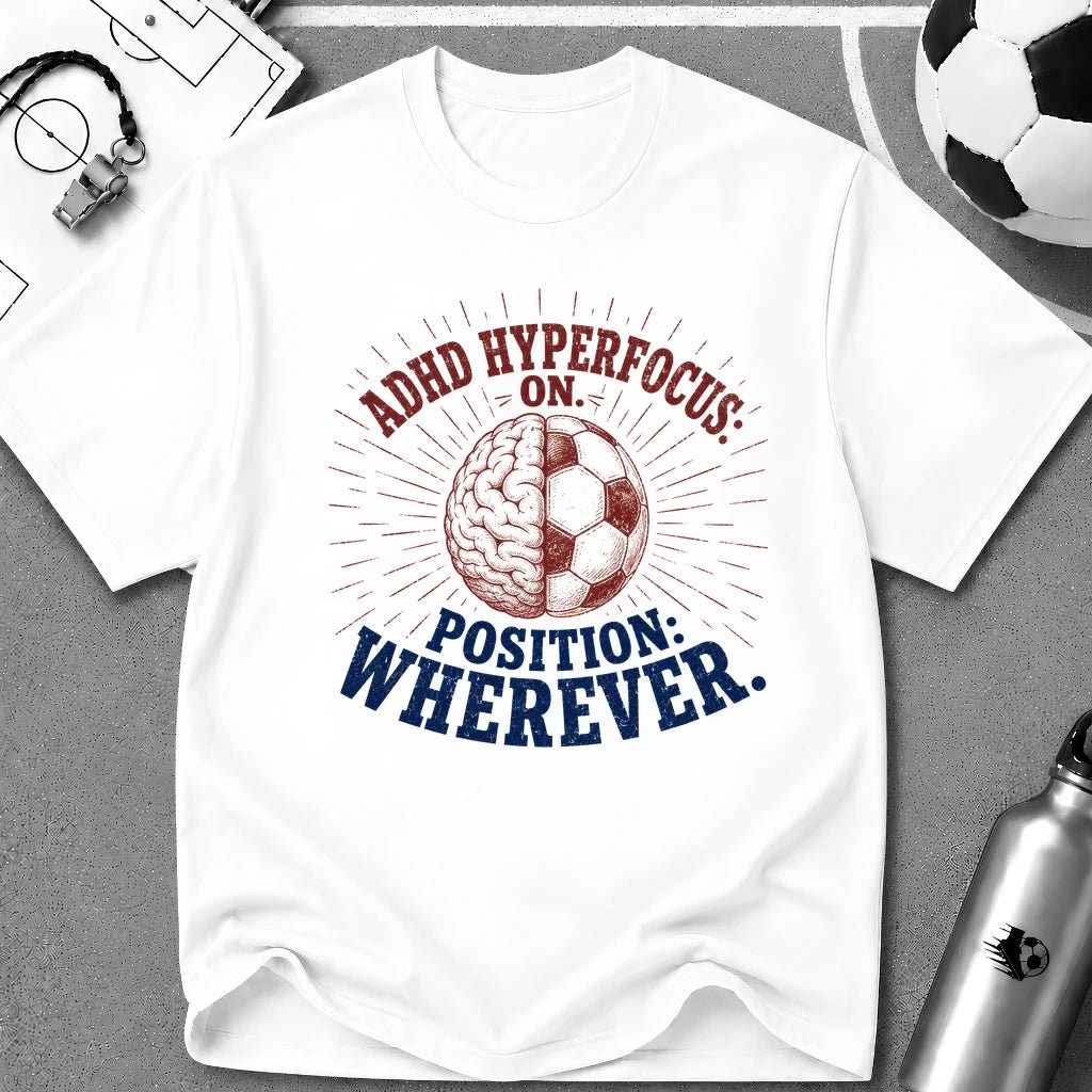 ADHD Hyperfocus On, Position Wherever T-Shirt - soccer fan t-shirt | GoalRush Studio