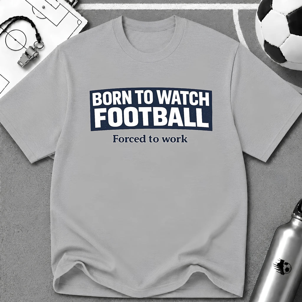 "Born to Watch - Forced to Work" Football T-Shirt - soccer fan t-shirt | GoalRush Studio