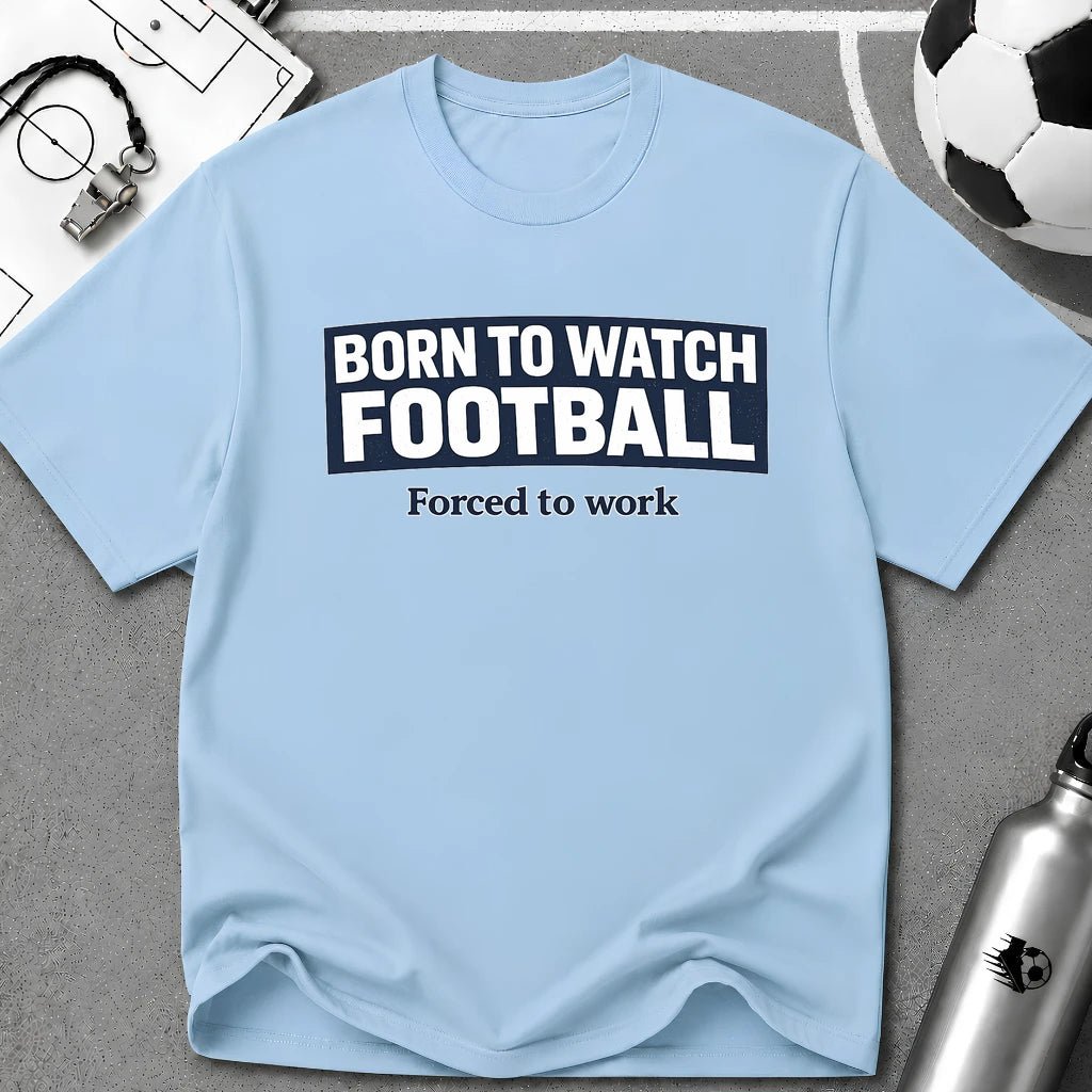 "Born to Watch - Forced to Work" Football T-Shirt - soccer fan t-shirt | GoalRush Studio