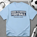 "Born to Watch - Forced to Work" Football T-Shirt - soccer fan t-shirt | GoalRush Studio