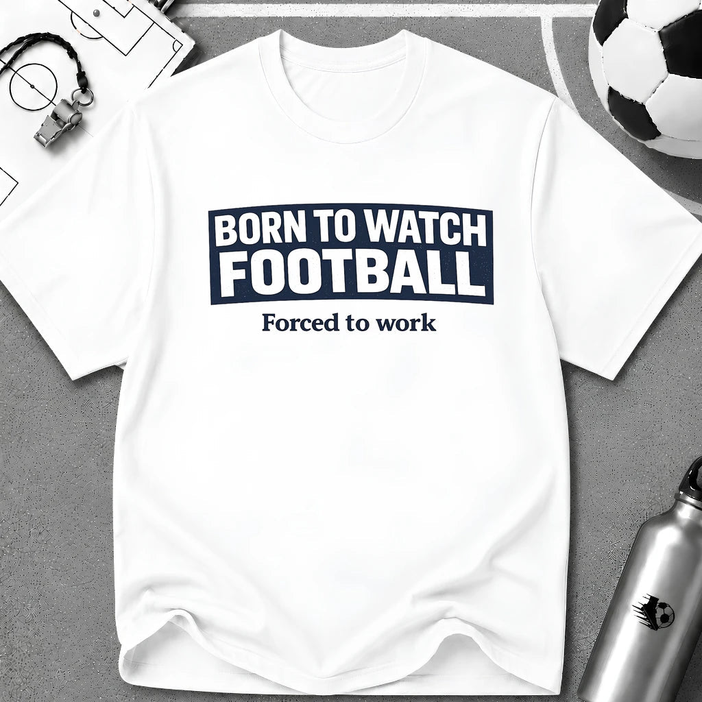 "Born to Watch - Forced to Work" Football T-Shirt - soccer fan t-shirt | GoalRush Studio