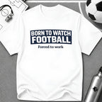 "Born to Watch - Forced to Work" Football T-Shirt - soccer fan t-shirt | GoalRush Studio