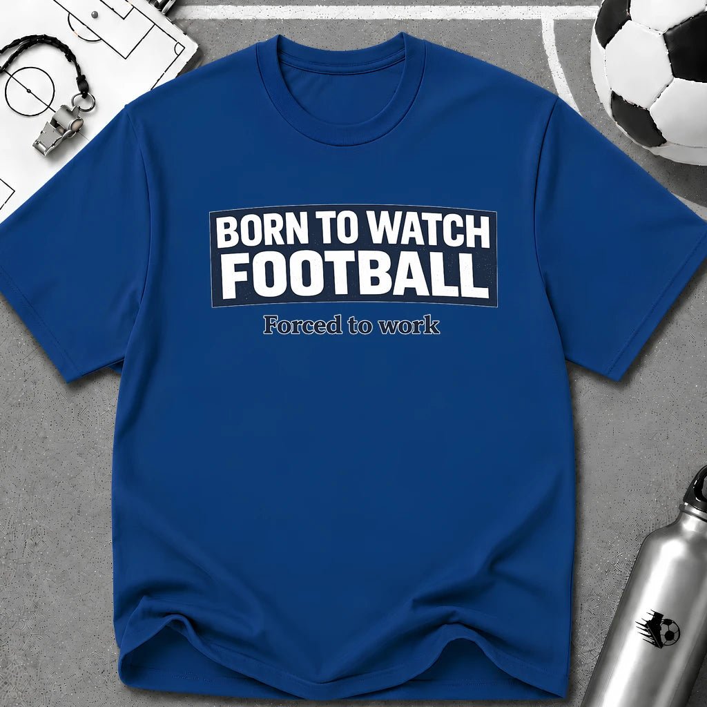 "Born to Watch - Forced to Work" Football T-Shirt - soccer fan t-shirt | GoalRush Studio
