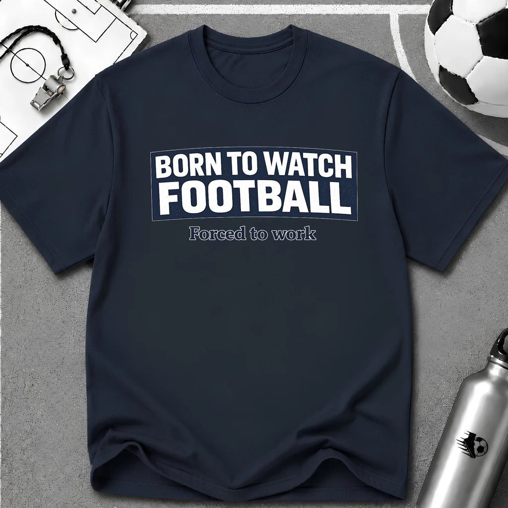 "Born to Watch - Forced to Work" Football T-Shirt - soccer fan t-shirt | GoalRush Studio