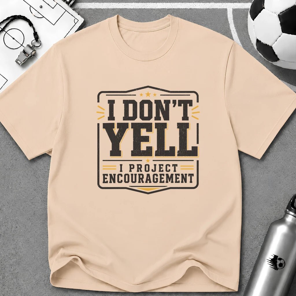 I Don't Yell - I Project Encouragement T-Shirt - soccer fan t-shirt | GoalRush Studio