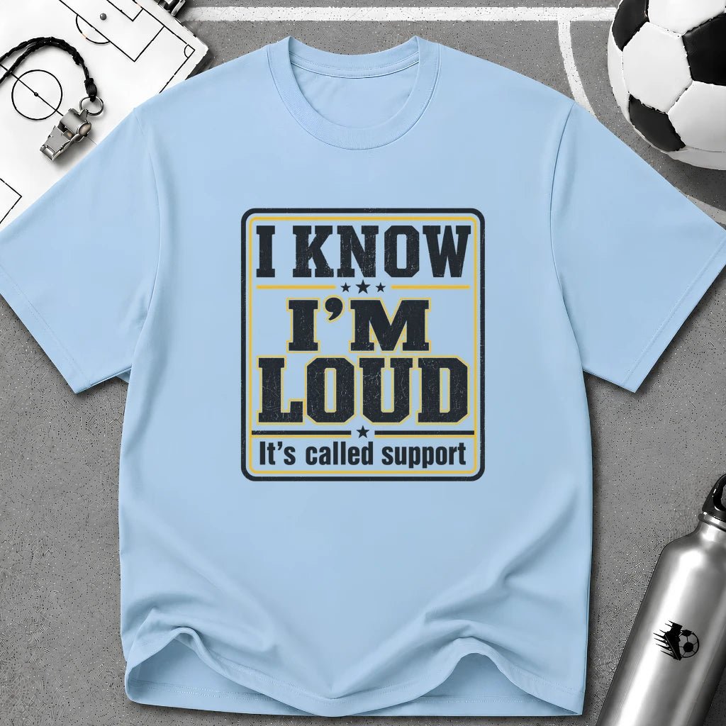 I Know I'm Loud T-Shirt - soccer fan t-shirt | GoalRush Studio