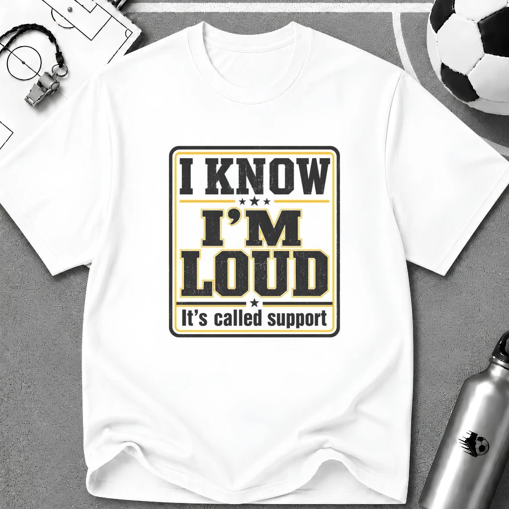 I Know I'm Loud T-Shirt - soccer fan t-shirt | GoalRush Studio