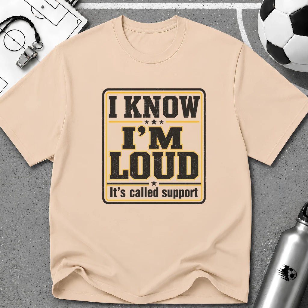 I Know I'm Loud T-Shirt - soccer fan t-shirt | GoalRush Studio
