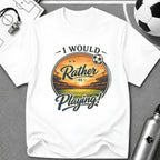 I Would Rather Be Playing Soccer T-Shirt - soccer fan t-shirt | GoalRush Studio