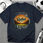 I Would Rather Be Playing Soccer T-Shirt - soccer fan t-shirt | GoalRush Studio
