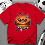 I Would Rather Be Playing Soccer T-Shirt - soccer fan t-shirt | GoalRush Studio