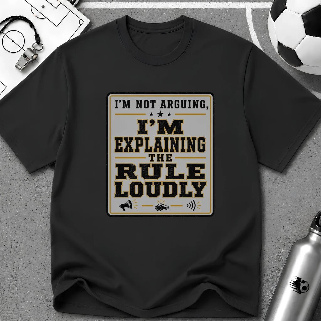 I'm Not Arguing - I'm Explaining the Rule Loudly T-Shirt - soccer fan t-shirt | GoalRush Studio