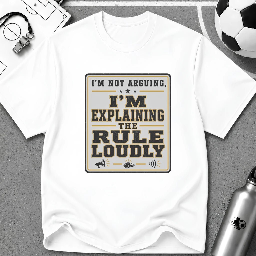 I'm Not Arguing - I'm Explaining the Rule Loudly T-Shirt - soccer fan t-shirt | GoalRush Studio