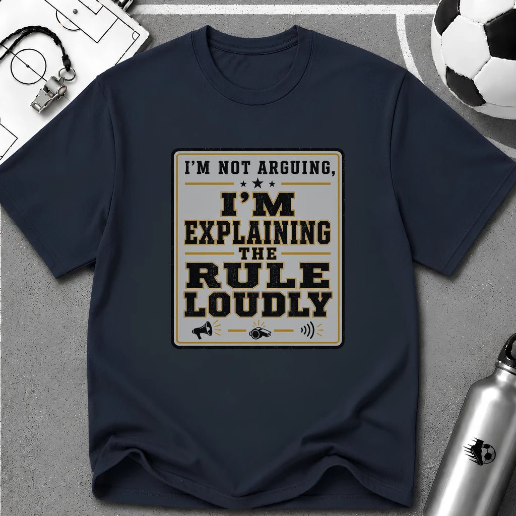 I'm Not Arguing - I'm Explaining the Rule Loudly T-Shirt - soccer fan t-shirt | GoalRush Studio