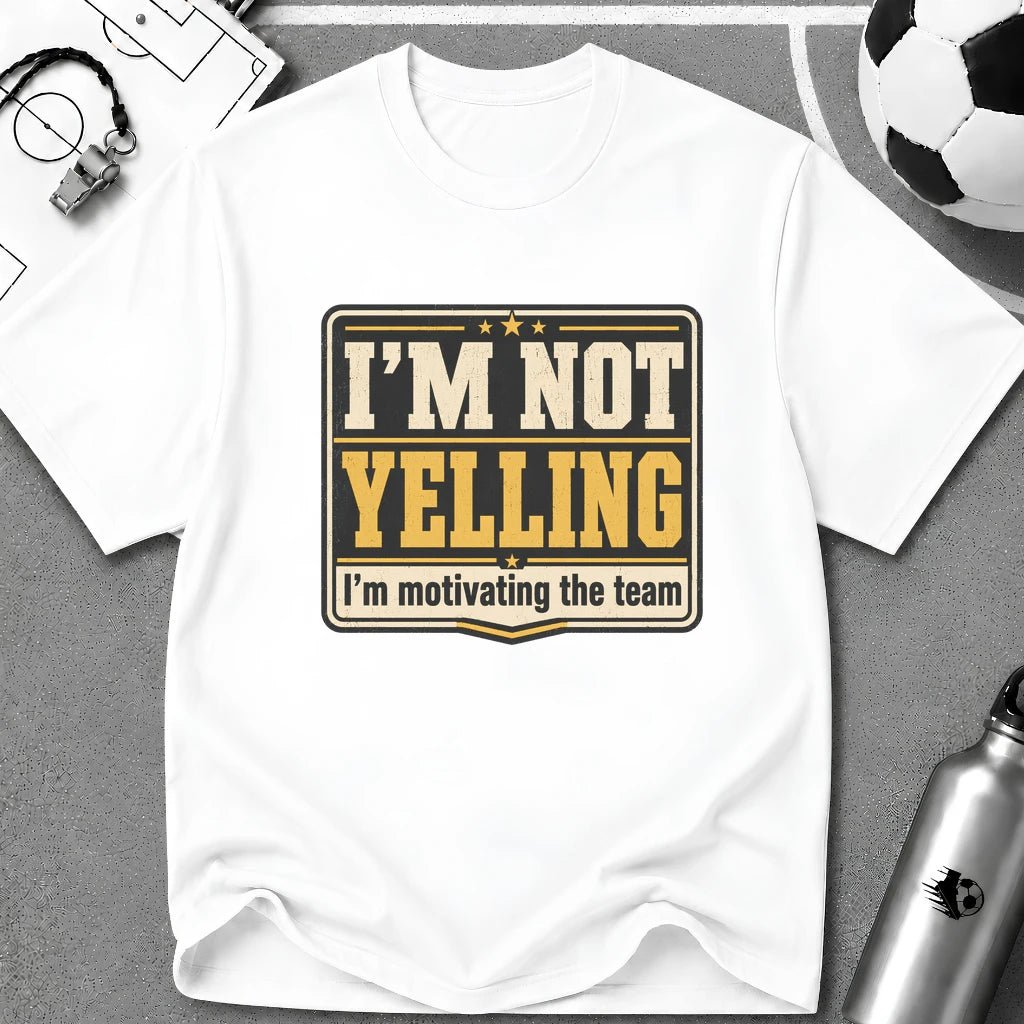 I'm Not Yelling - I'm Motivating the Team T-Shirt - soccer fan t-shirt | GoalRush Studio