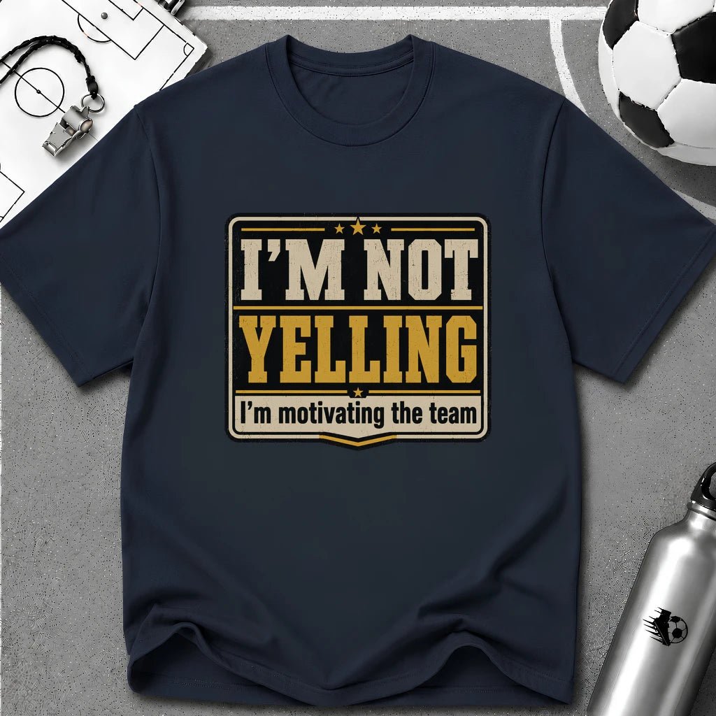I'm Not Yelling - I'm Motivating the Team T-Shirt - soccer fan t-shirt | GoalRush Studio