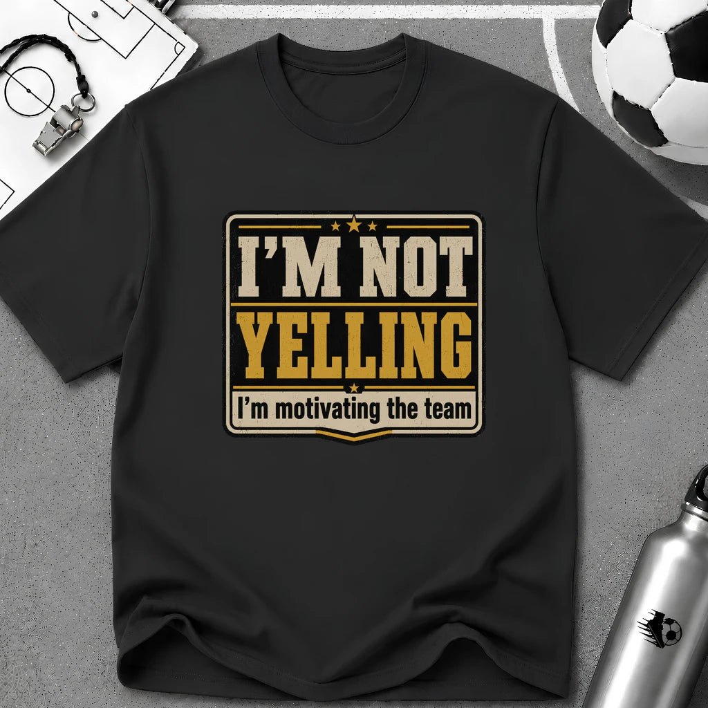 I'm Not Yelling - I'm Motivating the Team T-Shirt - soccer fan t-shirt | GoalRush Studio