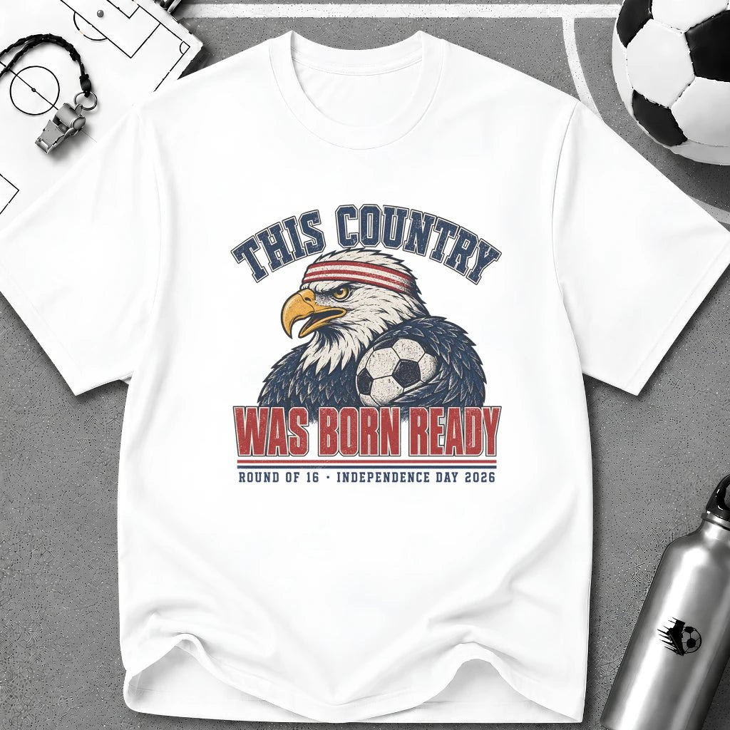 Independence Day - This Country Was Born Ready T-Shirt - soccer fan t-shirt | GoalRush Studio