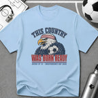 Independence Day - This Country Was Born Ready T-Shirt - soccer fan t-shirt | GoalRush Studio