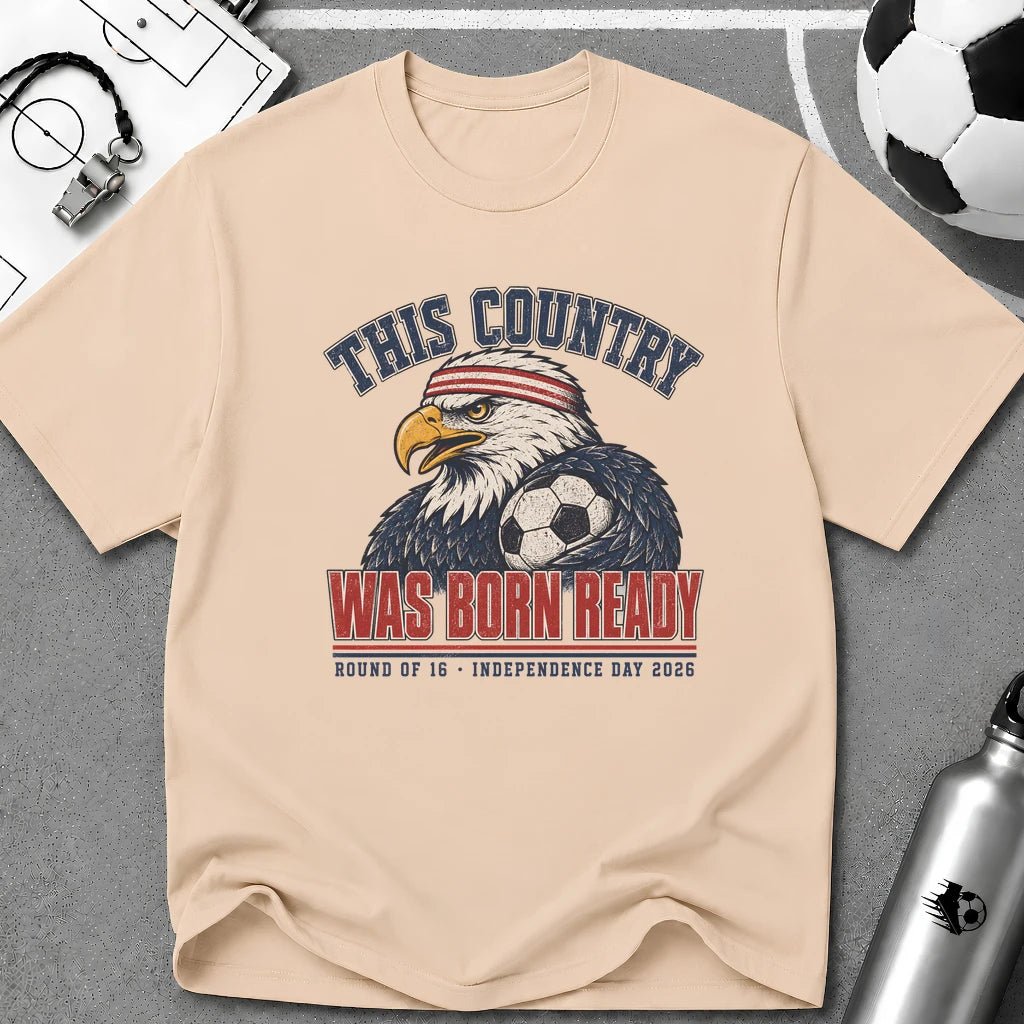 Independence Day - This Country Was Born Ready T-Shirt - soccer fan t-shirt | GoalRush Studio