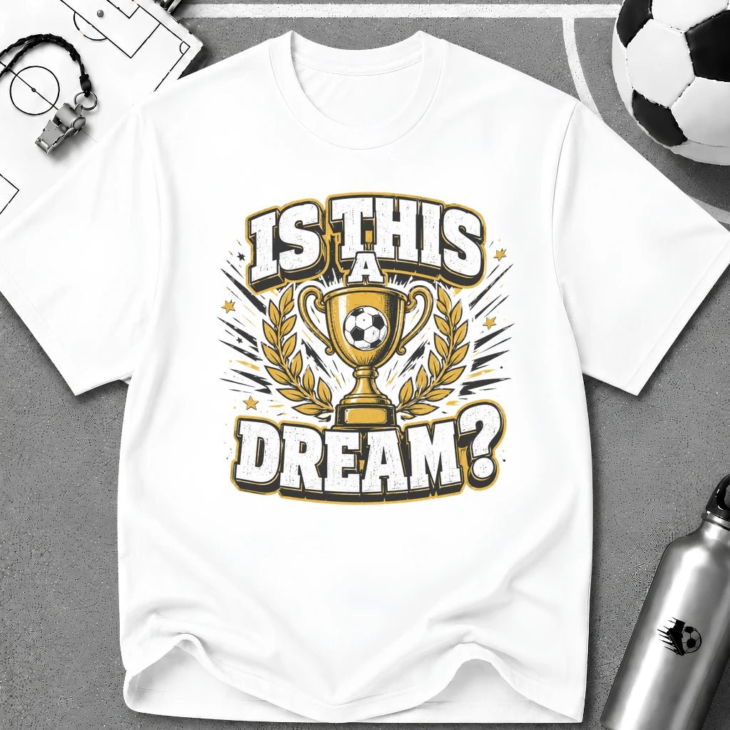 Is This a Dream? Soccer Trophy T-Shirt - soccer fan t-shirt | GoalRush Studio